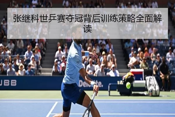 张继科世乒赛夺冠背后训练策略全面解读